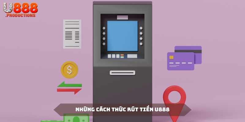 Tổng hợp các phương thức rút tiền U888 thông dụng